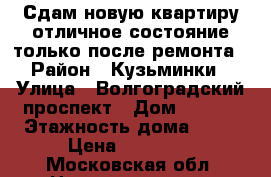 Сдам новую квартиру.отличное состояние.только после ремонта › Район ­ Кузьминки › Улица ­ Волгоградский проспект › Дом ­ 99/4 › Этажность дома ­ 17 › Цена ­ 36 000 - Московская обл. Недвижимость » Квартиры аренда   . Московская обл.